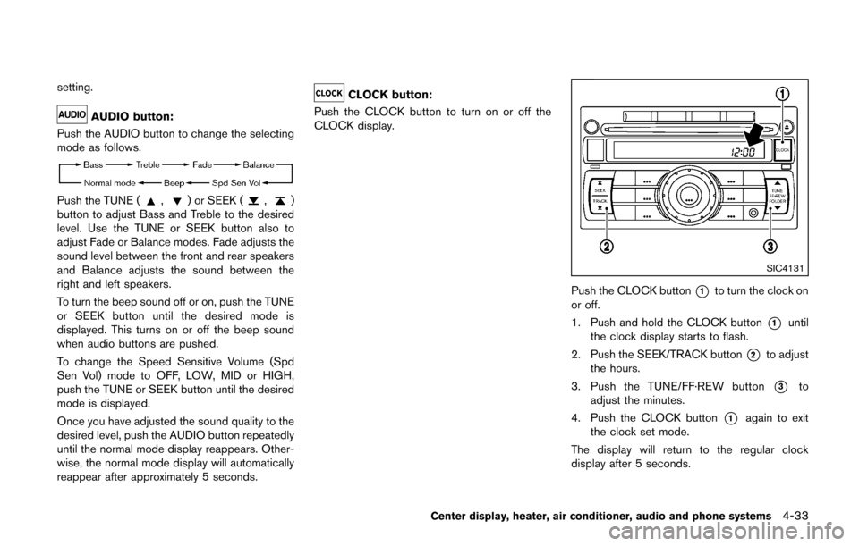 NISSAN CUBE 2014 3.G Owners Manual setting.
AUDIO button:
Push the AUDIO button to change the selecting
mode as follows.
Push the TUNE (,) or SEEK (,)
button to adjust Bass and Treble to the desired
level. Use the TUNE or SEEK button a NISSAN CUBE 2014 3.G Owners Manual setting.
AUDIO button:
Push the AUDIO button to change the selecting
mode as follows.
Push the TUNE (,) or SEEK (,)
button to adjust Bass and Treble to the desired
level. Use the TUNE or SEEK button a