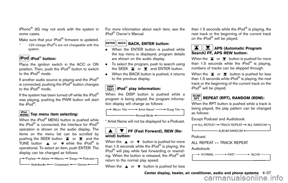 NISSAN CUBE 2014 3.G Owners Manual iPhone®3G may not work with the system in
some cases.
Make sure that your iPod
®firmware is updated.
* 12V-charge iPod®s are not chargeable with this
system.
iPod®button:
Place the ignition switch
