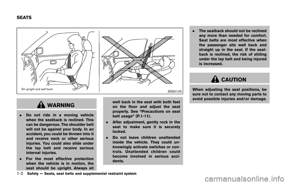 NISSAN CUBE 2014 3.G Owners Manual 1-2Safety — Seats, seat belts and supplemental restraint system
SSS0133
WARNING
.Do not ride in a moving vehicle
when the seatback is reclined. This
can be dangerous. The shoulder belt
will not be a
