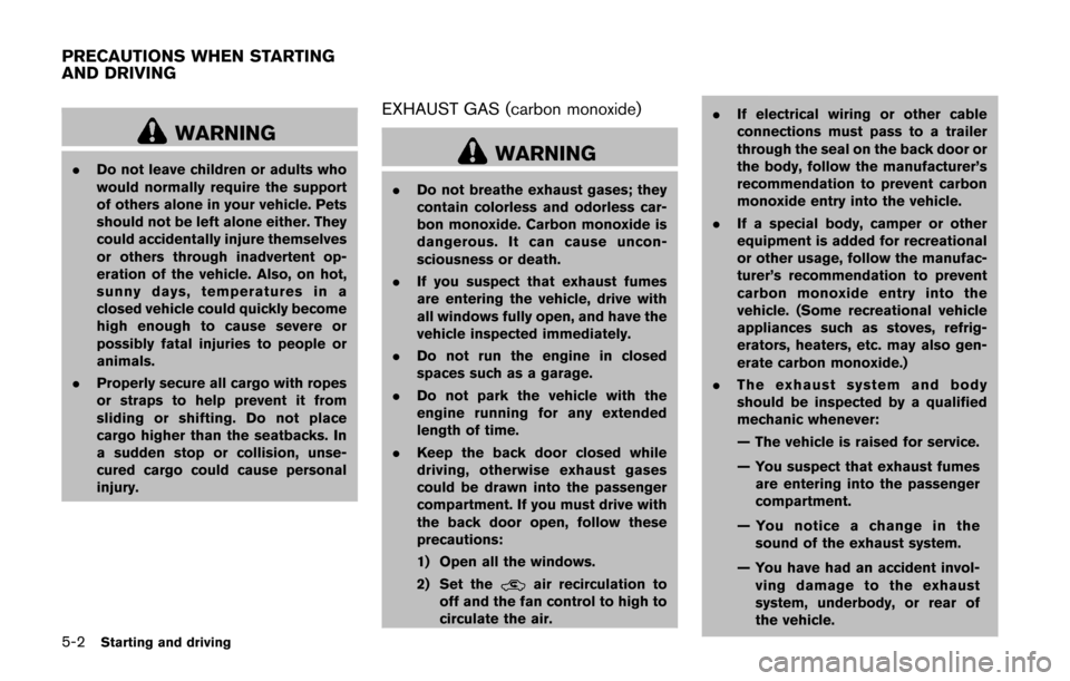 NISSAN CUBE 2014 3.G Owners Manual 5-2Starting and driving
WARNING
.Do not leave children or adults who
would normally require the support
of others alone in your vehicle. Pets
should not be left alone either. They
could accidentally i