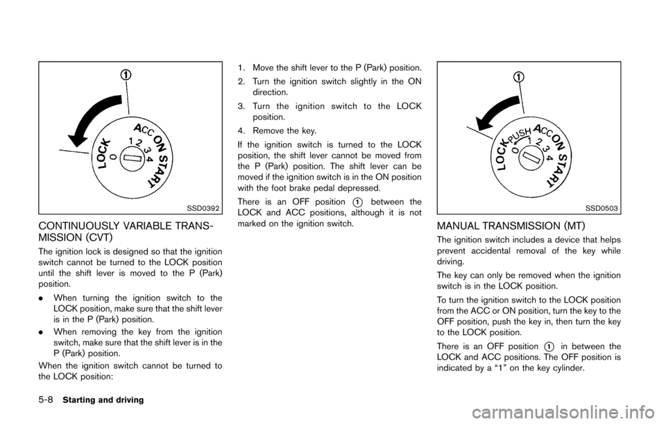 NISSAN CUBE 2014 3.G Owners Manual 5-8Starting and driving
SSD0392
CONTINUOUSLY VARIABLE TRANS-
MISSION (CVT)
The ignition lock is designed so that the ignition
switch cannot be turned to the LOCK position
until the shift lever is move