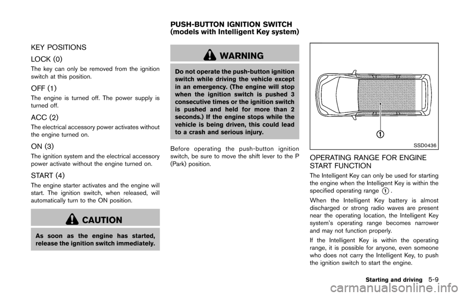 NISSAN CUBE 2014 3.G Owners Manual KEY POSITIONS
LOCK (0)
The key can only be removed from the ignition
switch at this position.
OFF (1)
The engine is turned off. The power supply is
turned off.
ACC (2)
The electrical accessory power a