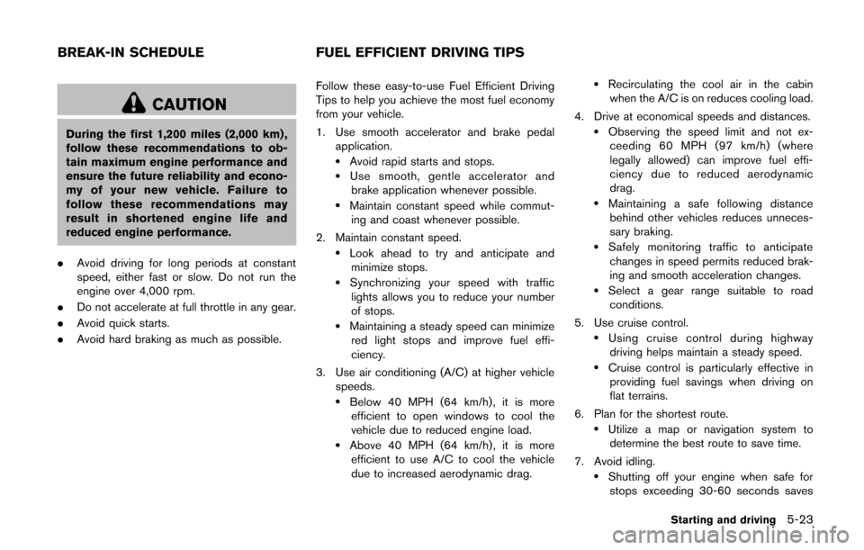 NISSAN CUBE 2014 3.G Owners Manual CAUTION
During the first 1,200 miles (2,000 km) ,
follow these recommendations to ob-
tain maximum engine performance and
ensure the future reliability and econo-
my of your new vehicle. Failure to
fo