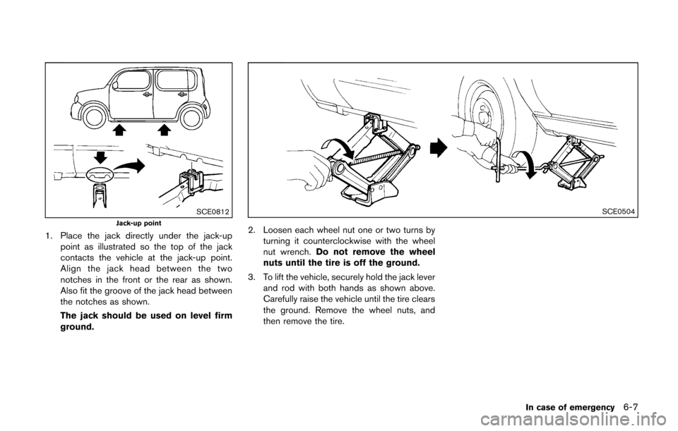 NISSAN CUBE 2014 3.G Owners Manual SCE0812Jack-up point
1. Place the jack directly under the jack-uppoint as illustrated so the top of the jack
contacts the vehicle at the jack-up point.
Align the jack head between the two
notches in t