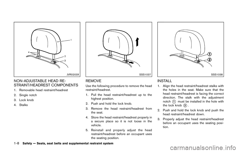 NISSAN CUBE 2014 3.G Owners Manual 1-8Safety — Seats, seat belts and supplemental restraint system
JVR0203X
NON-ADJUSTABLE HEAD RE-
STRAINT/HEADREST COMPONENTS
1. Removable head restraint/headrest
2. Single notch
3. Lock knob
4. Stal