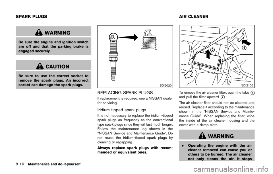 NISSAN CUBE 2014 3.G Owners Manual 8-16Maintenance and do-it-yourself
WARNING
Be sure the engine and ignition switch
are off and that the parking brake is
engaged securely.
CAUTION
Be sure to use the correct socket to
remove the spark 