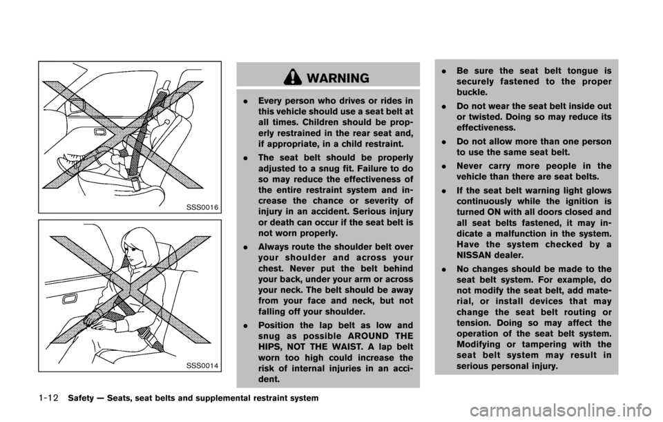 NISSAN CUBE 2014 3.G Owners Manual 1-12Safety — Seats, seat belts and supplemental restraint system
SSS0016
SSS0014
WARNING
.Every person who drives or rides in
this vehicle should use a seat belt at
all times. Children should be pro