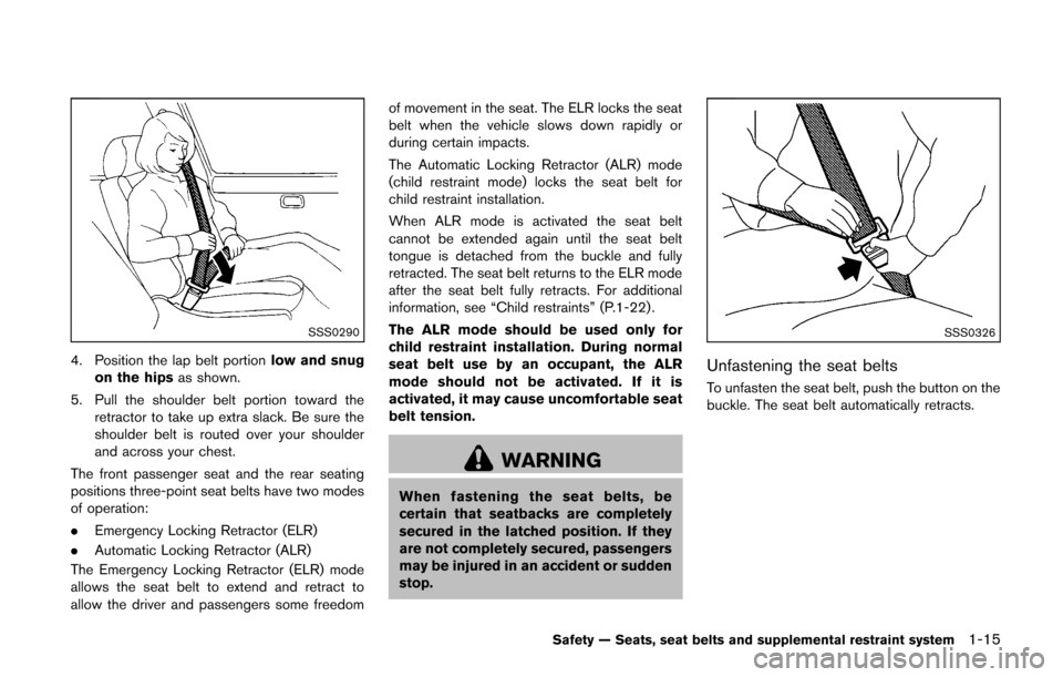 NISSAN CUBE 2014 3.G Owners Manual SSS0290
4. Position the lap belt portionlow and snug
on the hips as shown.
5. Pull the shoulder belt portion toward the retractor to take up extra slack. Be sure the
shoulder belt is routed over your 