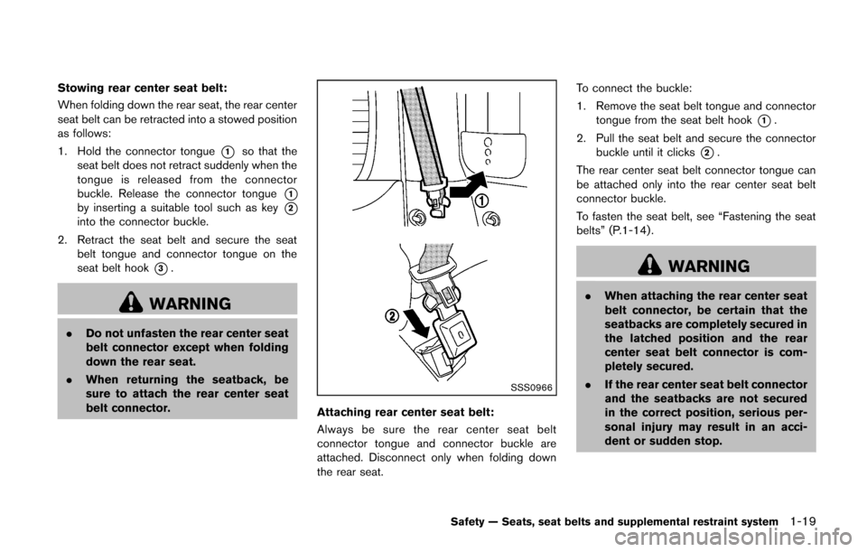NISSAN CUBE 2014 3.G Owners Manual Stowing rear center seat belt:
When folding down the rear seat, the rear center
seat belt can be retracted into a stowed position
as follows:
1. Hold the connector tongue
*1so that the
seat belt does 