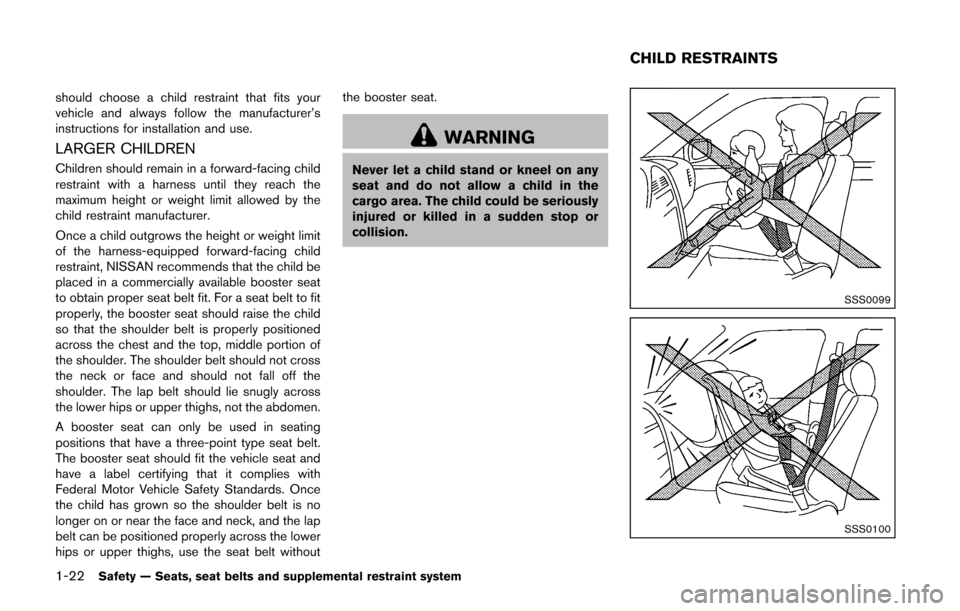 NISSAN CUBE 2014 3.G Owners Manual 1-22Safety — Seats, seat belts and supplemental restraint system
should choose a child restraint that fits your
vehicle and always follow the manufacturer’s
instructions for installation and use.
