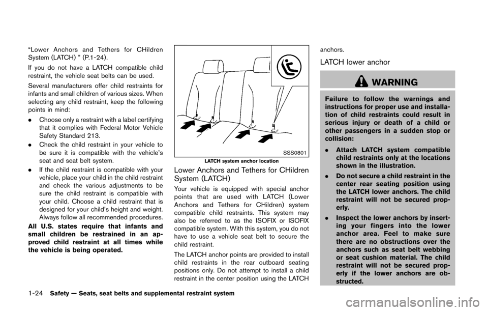 NISSAN CUBE 2014 3.G Owners Manual 1-24Safety — Seats, seat belts and supplemental restraint system
“Lower Anchors and Tethers for CHildren
System (LATCH) ” (P.1-24).
If you do not have a LATCH compatible child
restraint, the veh