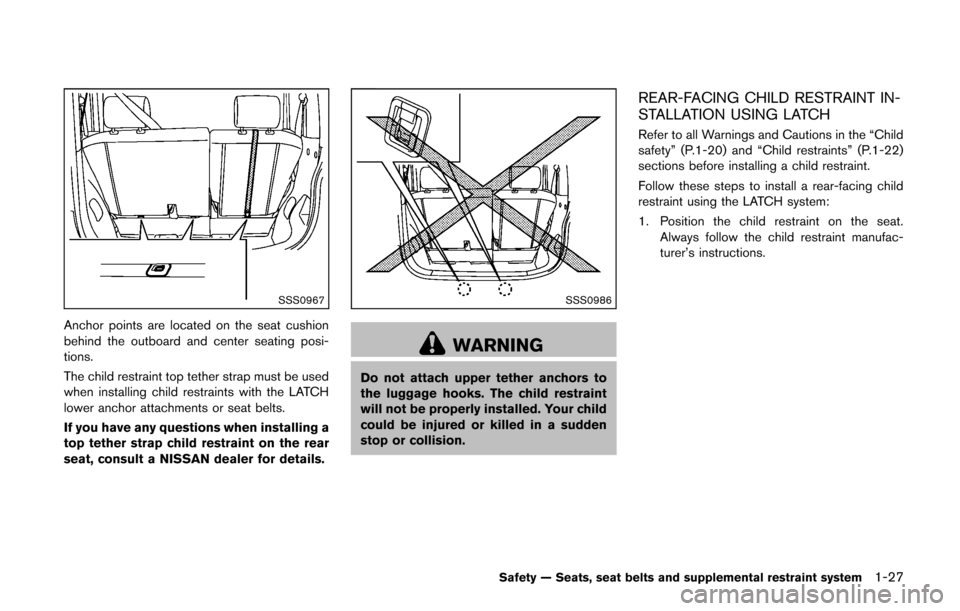 NISSAN CUBE 2014 3.G Owners Manual SSS0967
Anchor points are located on the seat cushion
behind the outboard and center seating posi-
tions.
The child restraint top tether strap must be used
when installing child restraints with the LA
