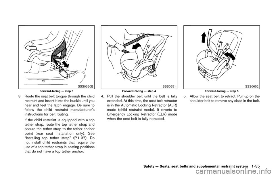 NISSAN CUBE 2014 3.G Owners Manual SSS0360BForward-facing — step 3
3. Route the seat belt tongue through the childrestraint and insert it into the buckle until you
hear and feel the latch engage. Be sure to
follow the child restraint