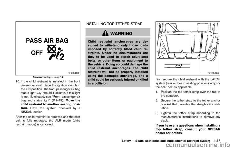 NISSAN CUBE 2014 3.G Owners Manual SSS0481Forward-facing — step 10
10. If the child restraint is installed in the frontpassenger seat, place the ignition switch in
the ON position. The front passenger air bag
status light
should illu