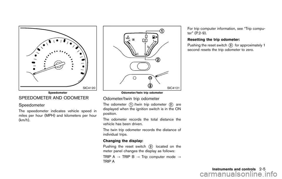 NISSAN CUBE 2014 3.G Owners Manual SIC4120Speedometer
SPEEDOMETER AND ODOMETER
Speedometer
The speedometer indicates vehicle speed in
miles per hour (MPH) and kilometers per hour
(km/h) .
SIC4121Odometer/twin trip odometer
Odometer/twi