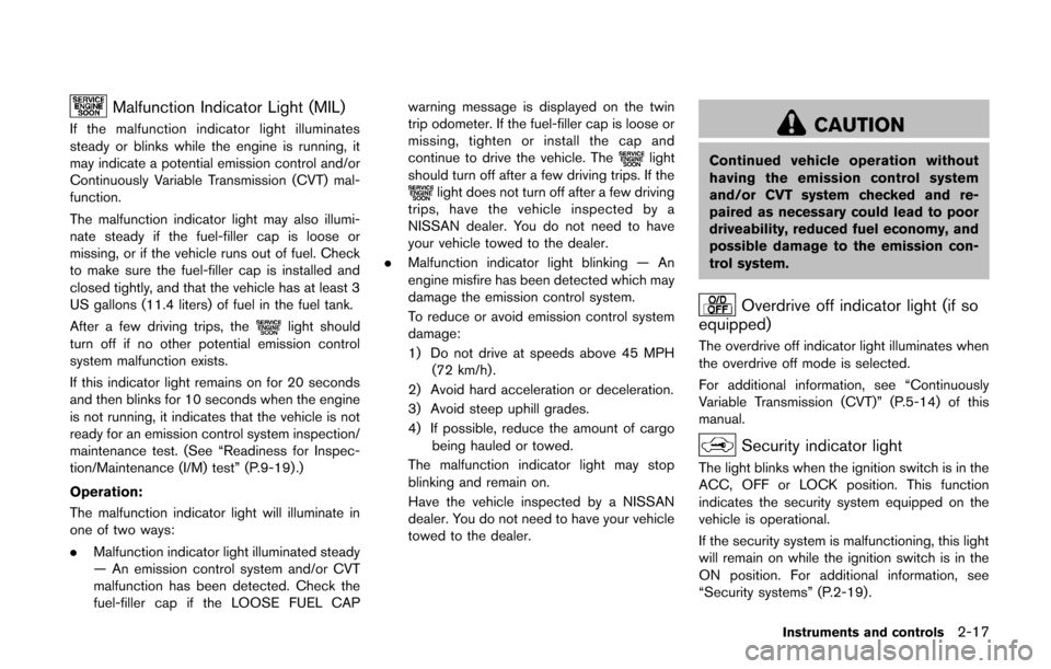 NISSAN CUBE 2014 3.G Owners Manual Malfunction Indicator Light (MIL)
If the malfunction indicator light illuminates
steady or blinks while the engine is running, it
may indicate a potential emission control and/or
Continuously Variable