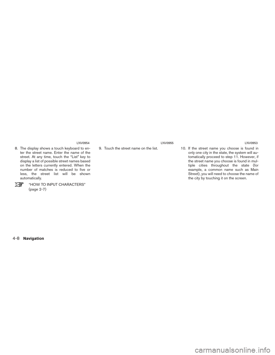 NISSAN CUBE 2014 3.G LC1 Navigation Manual 8. The display shows a touch keyboard to en-ter the street name. Enter the name of the
street. At any time, touch the “List” key to
display a list of possible street names based
on the letters cur