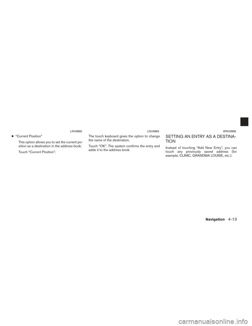 NISSAN CUBE 2014 3.G LC1 Navigation Manual ●“Current Position”
This option allows you to set the current po-
sition as a destination in the address book.
Touch “Current Position”. The touch keyboard gives the option to change
the nam
