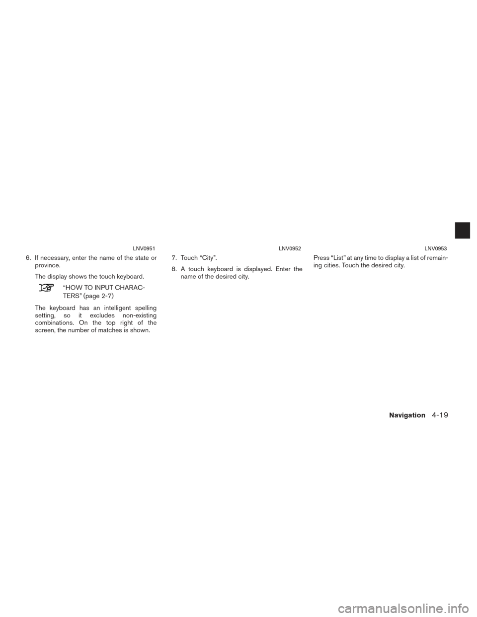 NISSAN CUBE 2014 3.G LC1 Navigation Manual 6. If necessary, enter the name of the state orprovince.
The display shows the touch keyboard.
“HOW TO INPUT CHARAC-
TERS” (page 2-7)
The keyboard has an intelligent spelling
setting, so it exclud