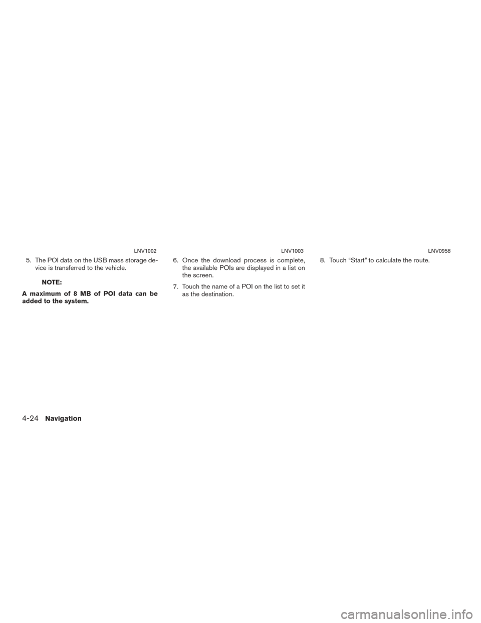 NISSAN CUBE 2014 3.G LC1 Navigation Manual 5. The POI data on the USB mass storage de-vice is transferred to the vehicle.
NOTE:
A maximum of 8 MB of POI data can be
added to the system. 6. Once the download process is complete,
the available P