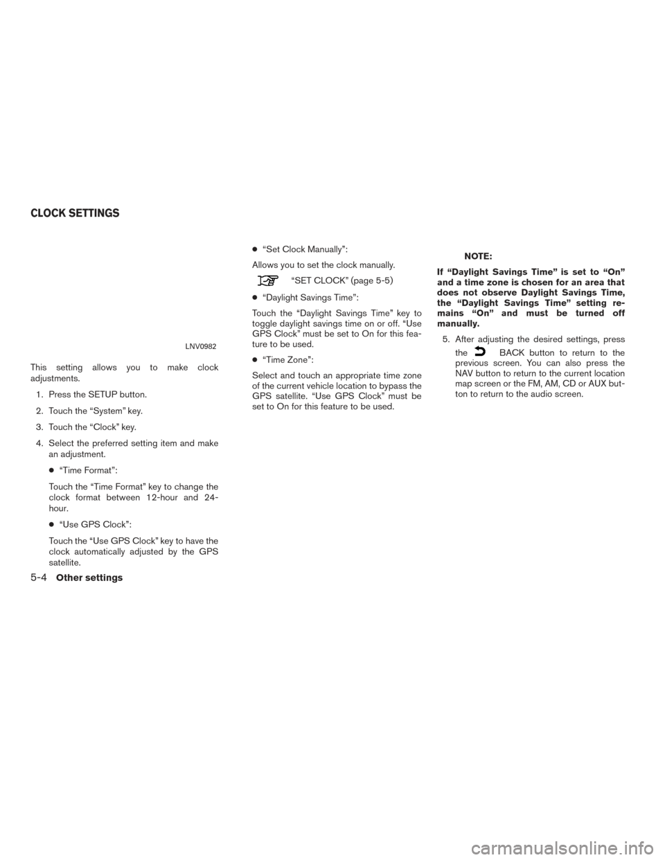 NISSAN CUBE 2014 3.G LC1 Navigation Manual This setting allows you to make clock
adjustments.1. Press the SETUP button.
2. Touch the “System” key.
3. Touch the “Clock” key.
4. Select the preferred setting item and make an adjustment.
