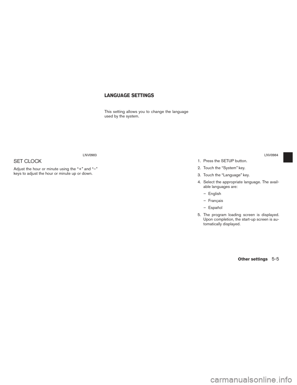 NISSAN CUBE 2014 3.G LC1 Navigation Manual SET CLOCK
Adjust the hour or minute using the “+” and “–”
keys to adjust the hour or minute up or down.This setting allows you to change the language
used by the system.
1. Press the SETUP b