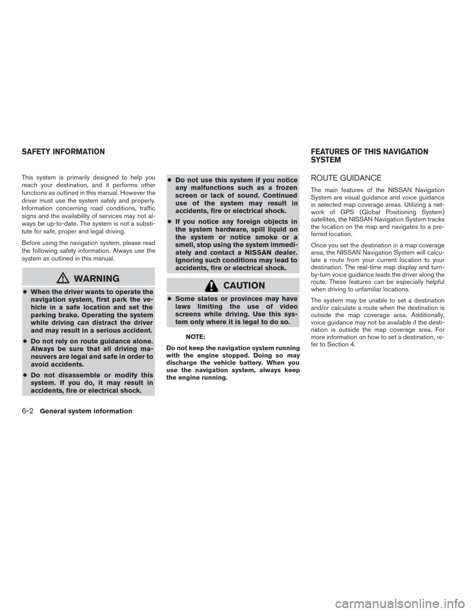 NISSAN CUBE 2014 3.G LC1 Navigation Manual This system is primarily designed to help you
reach your destination, and it performs other
functions as outlined in this manual. However the
driver must use the system safely and properly.
Informatio