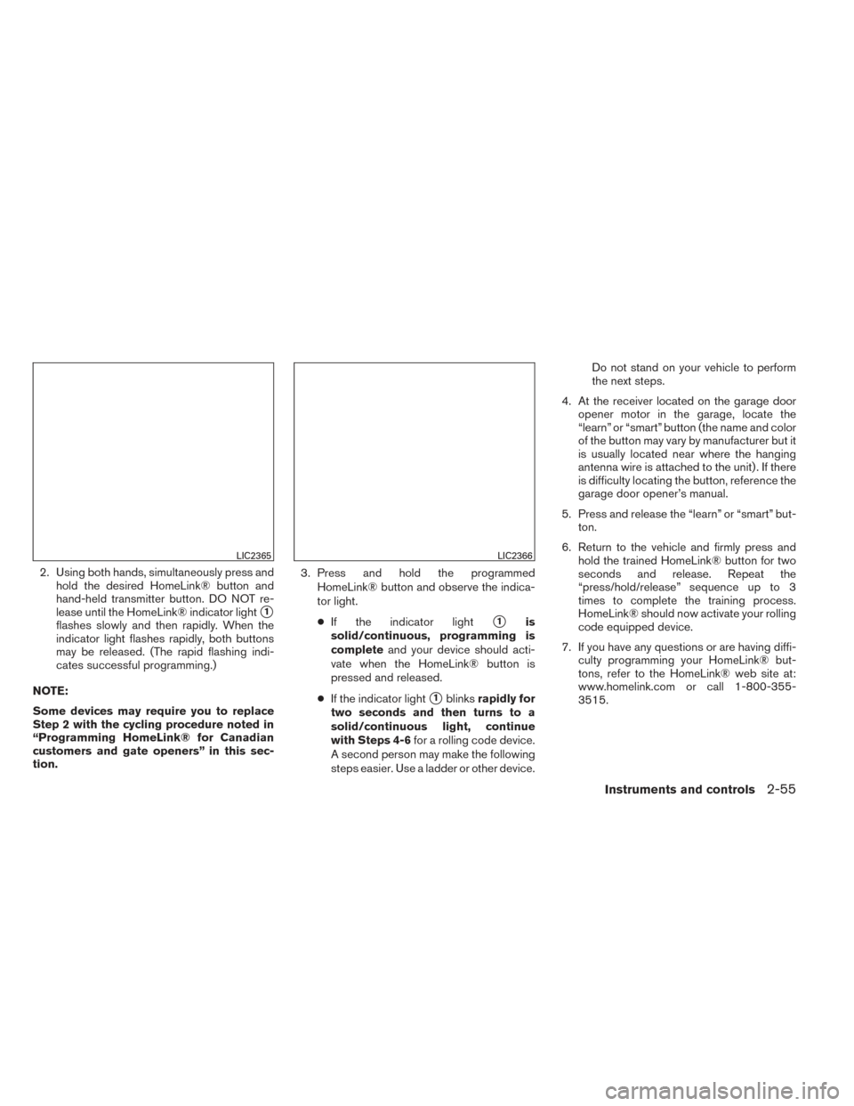 NISSAN FRONTIER 2014 D23 / 3.G Owners Manual 2. Using both hands, simultaneously press andhold the desired HomeLink® button and
hand-held transmitter button. DO NOT re-
lease until the HomeLink® indicator light
1
flashes slowly and then rapid NISSAN FRONTIER 2014 D23 / 3.G Owners Manual 2. Using both hands, simultaneously press andhold the desired HomeLink® button and
hand-held transmitter button. DO NOT re-
lease until the HomeLink® indicator light
1
flashes slowly and then rapid