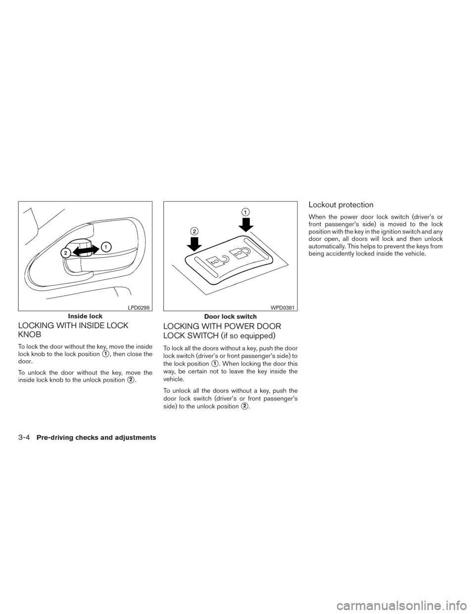 NISSAN FRONTIER 2014 D23 / 3.G Owners Manual LOCKING WITH INSIDE LOCK
KNOB
To lock the door without the key, move the inside
lock knob to the lock position
1, then close the
door.
To unlock the door without the key, move the
inside lock knob to NISSAN FRONTIER 2014 D23 / 3.G Owners Manual LOCKING WITH INSIDE LOCK
KNOB
To lock the door without the key, move the inside
lock knob to the lock position
1, then close the
door.
To unlock the door without the key, move the
inside lock knob to