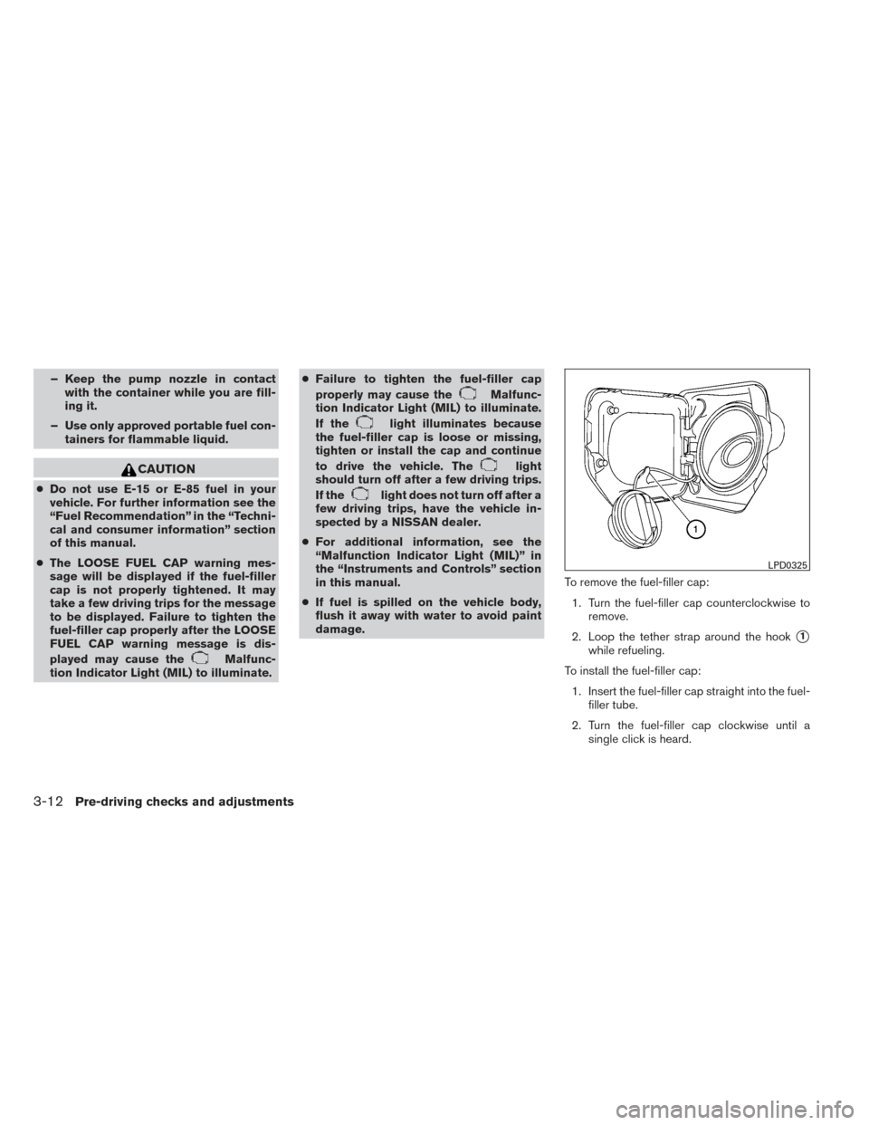 NISSAN FRONTIER 2014 D23 / 3.G Owners Manual – Keep the pump nozzle in contactwith the container while you are fill-
ing it.
– Use only approved portable fuel con- tainers for flammable liquid.
CAUTION
●Do not use E-15 or E-85 fuel in your NISSAN FRONTIER 2014 D23 / 3.G Owners Manual – Keep the pump nozzle in contactwith the container while you are fill-
ing it.
– Use only approved portable fuel con- tainers for flammable liquid.
CAUTION
●Do not use E-15 or E-85 fuel in your