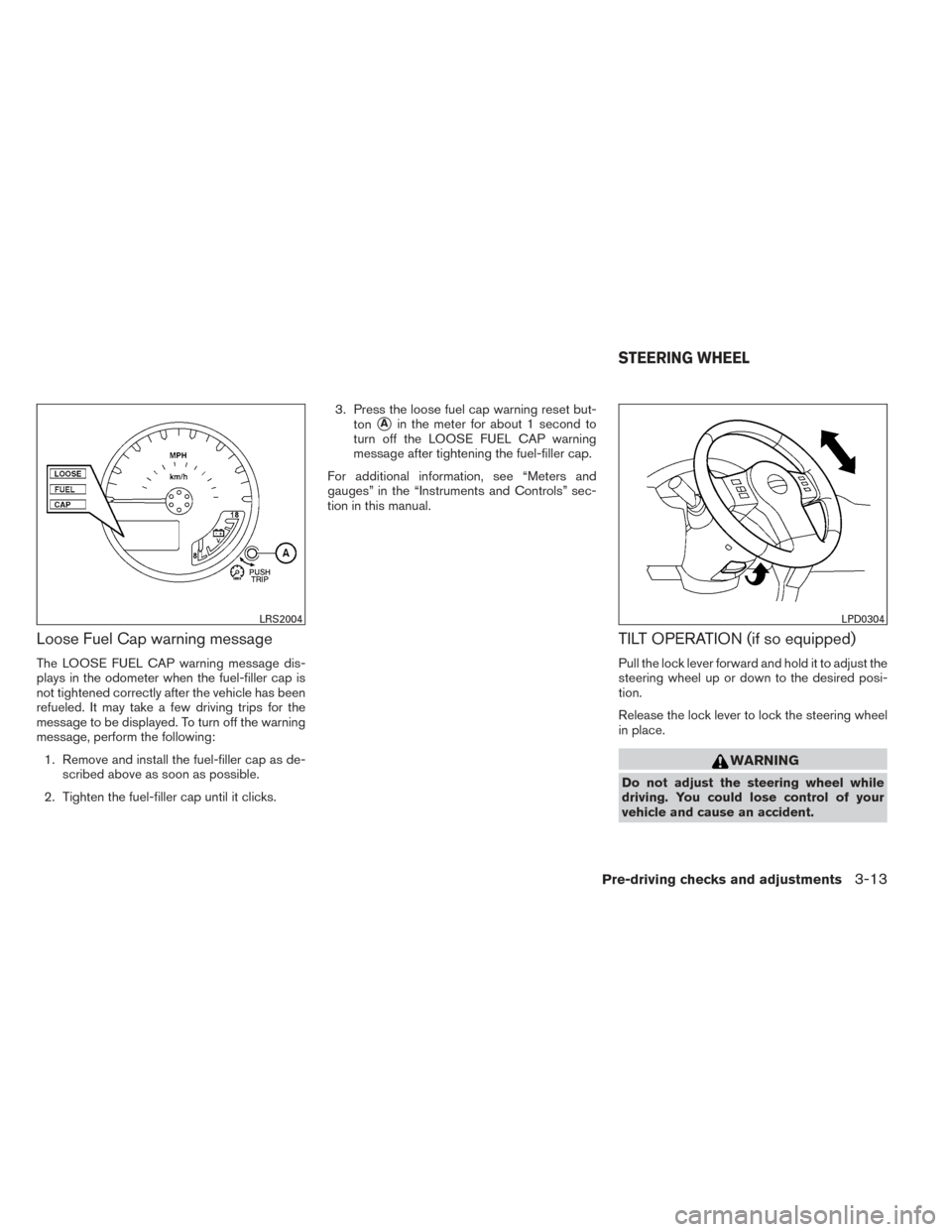 NISSAN FRONTIER 2014 D23 / 3.G Owners Manual Loose Fuel Cap warning message
The LOOSE FUEL CAP warning message dis-
plays in the odometer when the fuel-filler cap is
not tightened correctly after the vehicle has been
refueled. It may take a few NISSAN FRONTIER 2014 D23 / 3.G Owners Manual Loose Fuel Cap warning message
The LOOSE FUEL CAP warning message dis-
plays in the odometer when the fuel-filler cap is
not tightened correctly after the vehicle has been
refueled. It may take a few