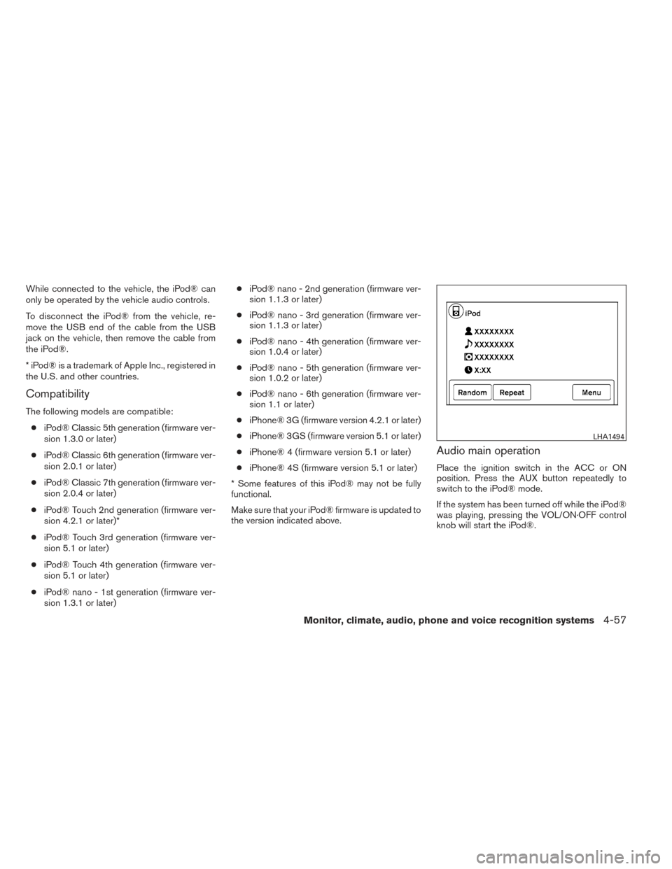 NISSAN FRONTIER 2014 D23 / 3.G Owners Manual While connected to the vehicle, the iPod® can
only be operated by the vehicle audio controls.
To disconnect the iPod® from the vehicle, re-
move the USB end of the cable from the USB
jack on the veh