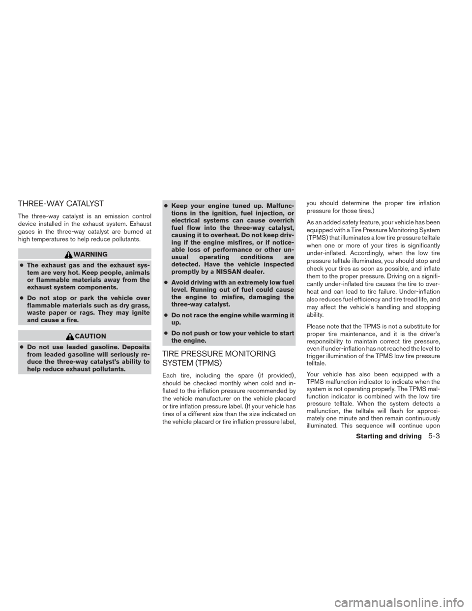 NISSAN FRONTIER 2014 D23 / 3.G Owners Manual THREE-WAY CATALYST
The three-way catalyst is an emission control
device installed in the exhaust system. Exhaust
gases in the three-way catalyst are burned at
high temperatures to help reduce pollutan