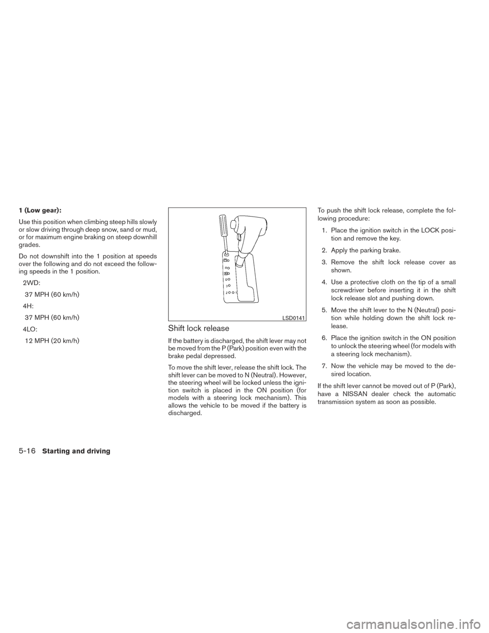 NISSAN FRONTIER 2014 D23 / 3.G Owners Manual 1 (Low gear):
Use this position when climbing steep hills slowly
or slow driving through deep snow, sand or mud,
or for maximum engine braking on steep downhill
grades.
Do not downshift into the 1 pos NISSAN FRONTIER 2014 D23 / 3.G Owners Manual 1 (Low gear):
Use this position when climbing steep hills slowly
or slow driving through deep snow, sand or mud,
or for maximum engine braking on steep downhill
grades.
Do not downshift into the 1 pos