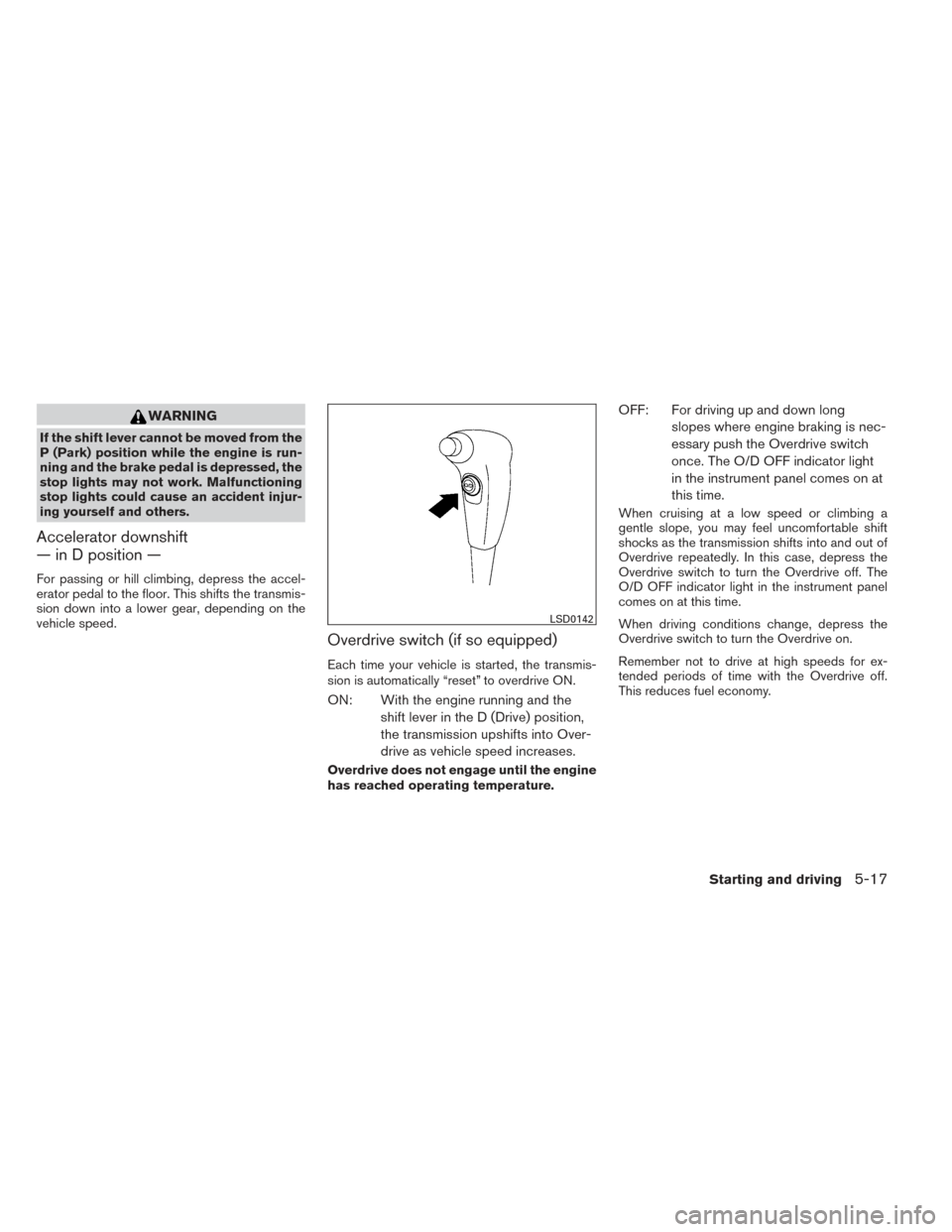 NISSAN FRONTIER 2014 D23 / 3.G Owners Manual WARNING
If the shift lever cannot be moved from the
P (Park) position while the engine is run-
ning and the brake pedal is depressed, the
stop lights may not work. Malfunctioning
stop lights could cau