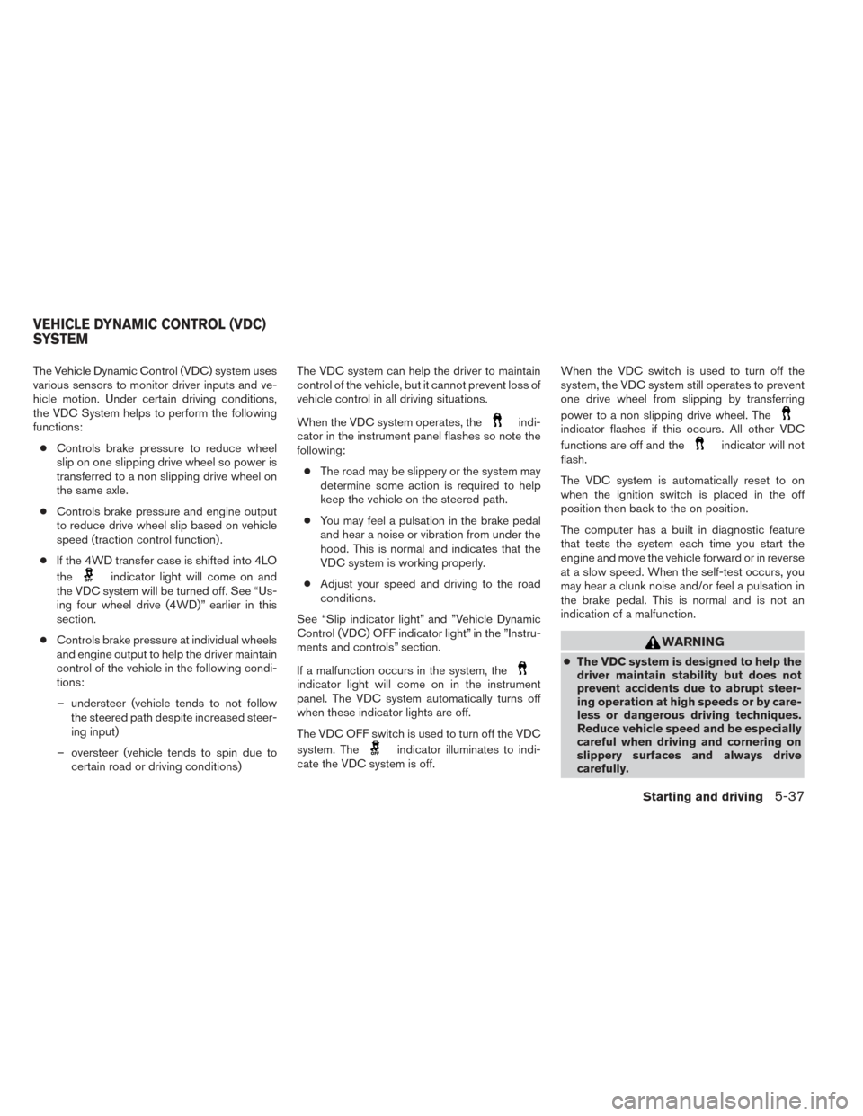 NISSAN FRONTIER 2014 D23 / 3.G Owners Manual The Vehicle Dynamic Control (VDC) system uses
various sensors to monitor driver inputs and ve-
hicle motion. Under certain driving conditions,
the VDC System helps to perform the following
functions: