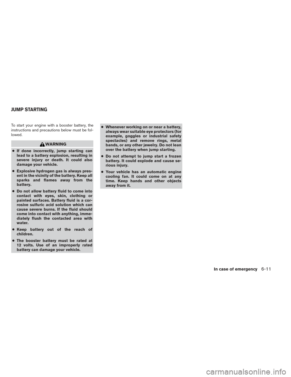 NISSAN FRONTIER 2014 D23 / 3.G Owners Manual To start your engine with a booster battery, the
instructions and precautions below must be fol-
lowed.
WARNING
●If done incorrectly, jump starting can
lead to a battery explosion, resulting in
seve NISSAN FRONTIER 2014 D23 / 3.G Owners Manual To start your engine with a booster battery, the
instructions and precautions below must be fol-
lowed.
WARNING
●If done incorrectly, jump starting can
lead to a battery explosion, resulting in
seve