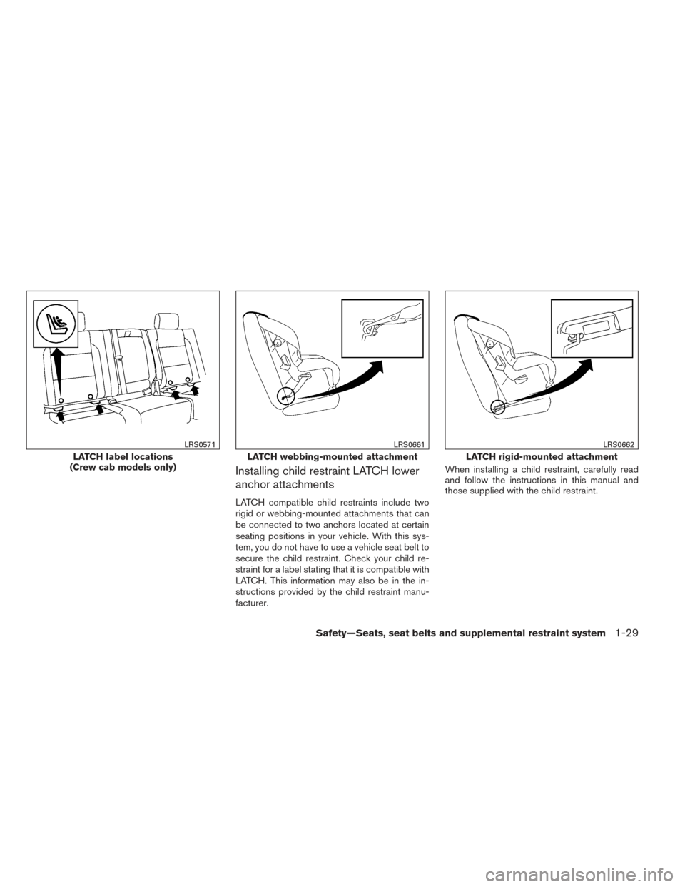 NISSAN FRONTIER 2014 D23 / 3.G Owners Manual Installing child restraint LATCH lower
anchor attachments
LATCH compatible child restraints include two
rigid or webbing-mounted attachments that can
be connected to two anchors located at certain
sea