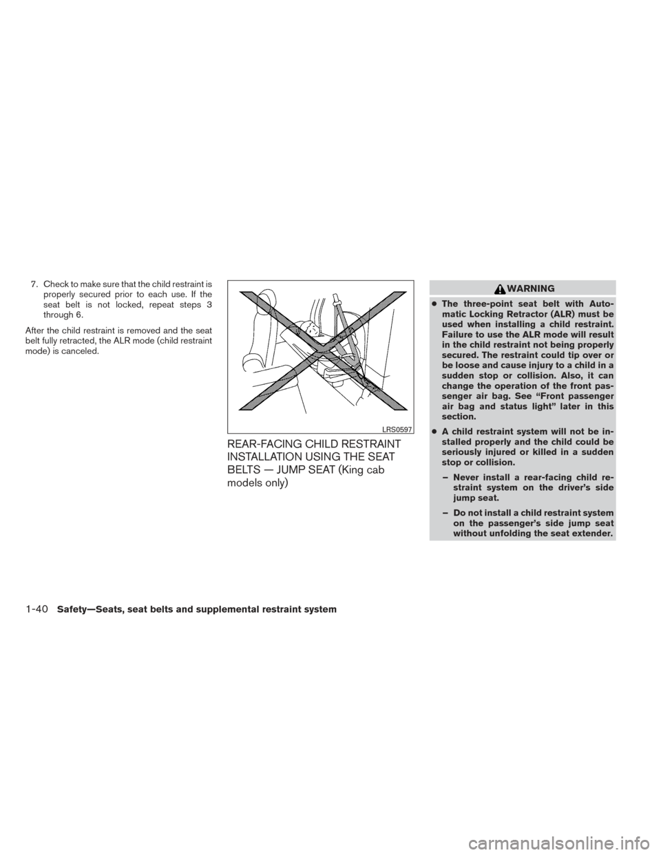 NISSAN FRONTIER 2014 D23 / 3.G Owners Manual 7. Check to make sure that the child restraint isproperly secured prior to each use. If the
seat belt is not locked, repeat steps 3
through 6.
After the child restraint is removed and the seat
belt fu NISSAN FRONTIER 2014 D23 / 3.G Owners Manual 7. Check to make sure that the child restraint isproperly secured prior to each use. If the
seat belt is not locked, repeat steps 3
through 6.
After the child restraint is removed and the seat
belt fu