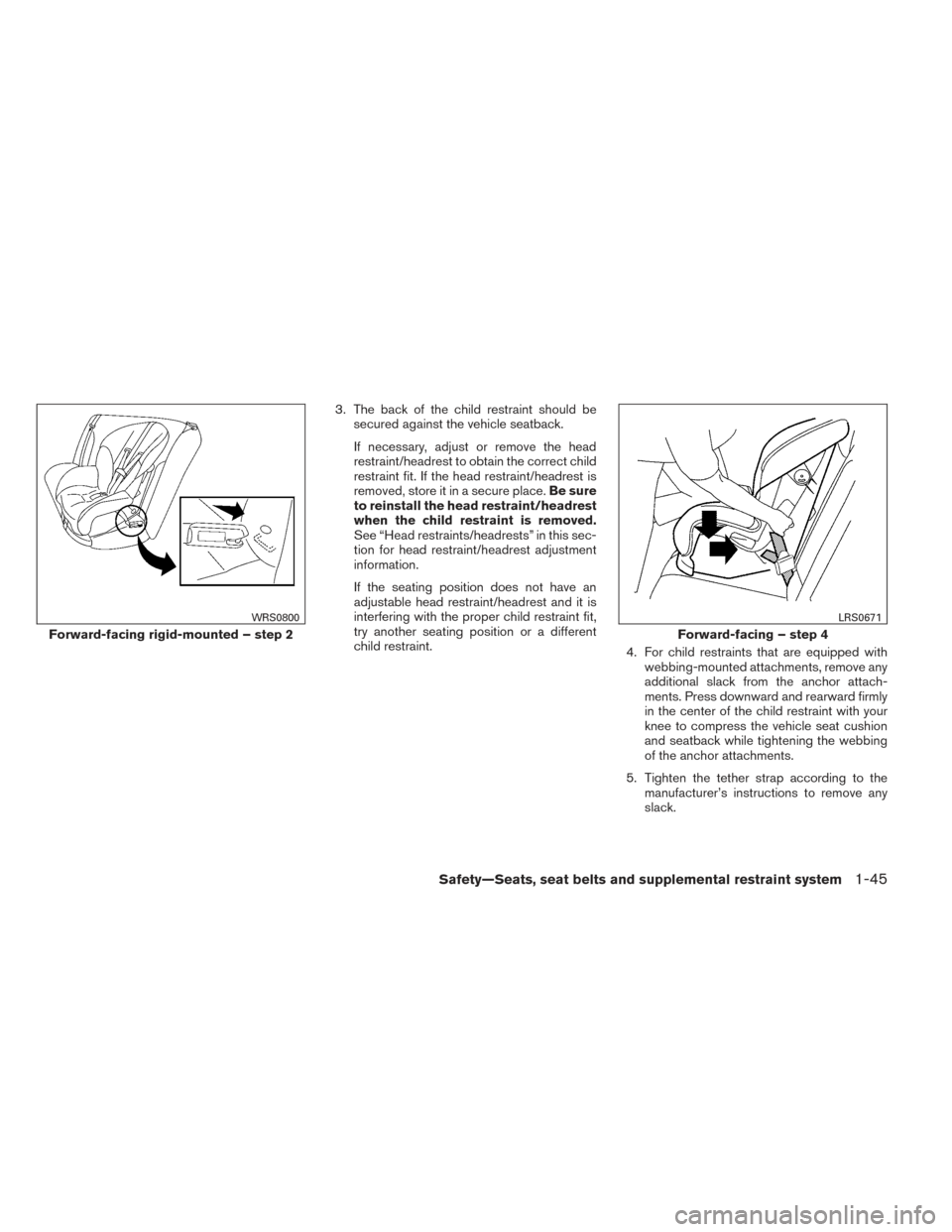 NISSAN FRONTIER 2014 D23 / 3.G Owners Manual 3. The back of the child restraint should besecured against the vehicle seatback.
If necessary, adjust or remove the head
restraint/headrest to obtain the correct child
restraint fit. If the head rest NISSAN FRONTIER 2014 D23 / 3.G Owners Manual 3. The back of the child restraint should besecured against the vehicle seatback.
If necessary, adjust or remove the head
restraint/headrest to obtain the correct child
restraint fit. If the head rest