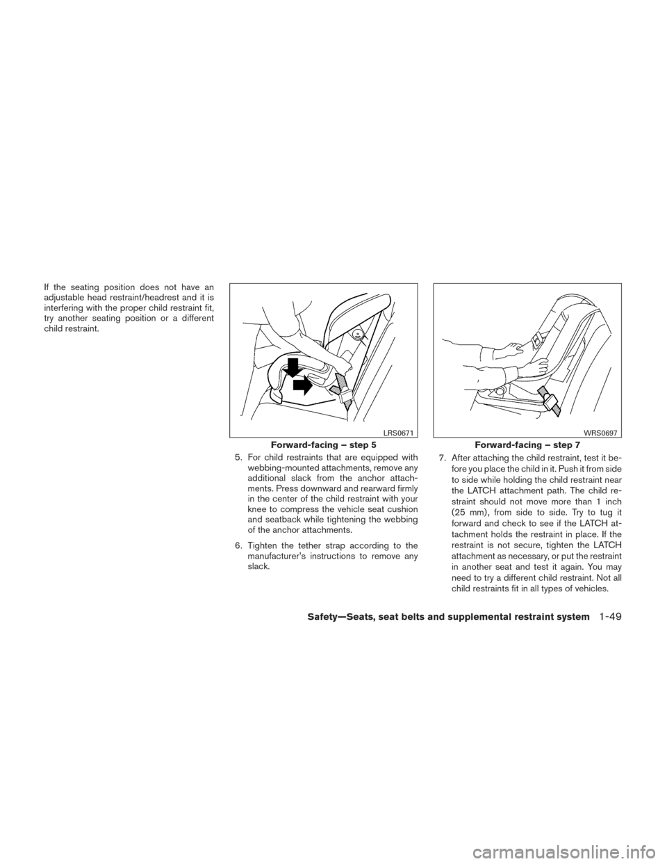 NISSAN FRONTIER 2014 D23 / 3.G Owners Manual If the seating position does not have an
adjustable head restraint/headrest and it is
interfering with the proper child restraint fit,
try another seating position or a different
child restraint.5. Fo NISSAN FRONTIER 2014 D23 / 3.G Owners Manual If the seating position does not have an
adjustable head restraint/headrest and it is
interfering with the proper child restraint fit,
try another seating position or a different
child restraint.5. Fo