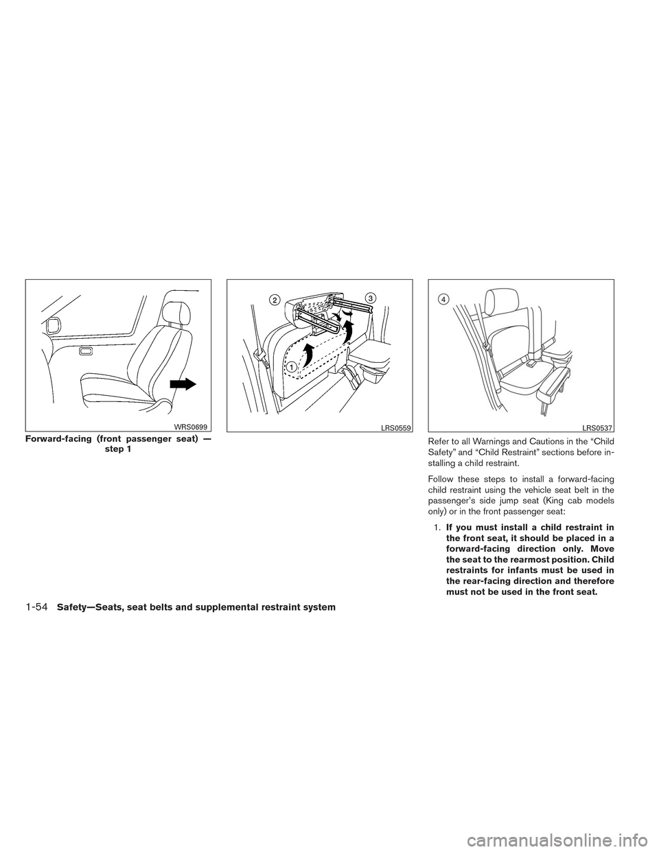 NISSAN FRONTIER 2014 D23 / 3.G Owners Manual Refer to all Warnings and Cautions in the “Child
Safety” and “Child Restraint” sections before in-
stalling a child restraint.
Follow these steps to install a forward-facing
child restraint us
