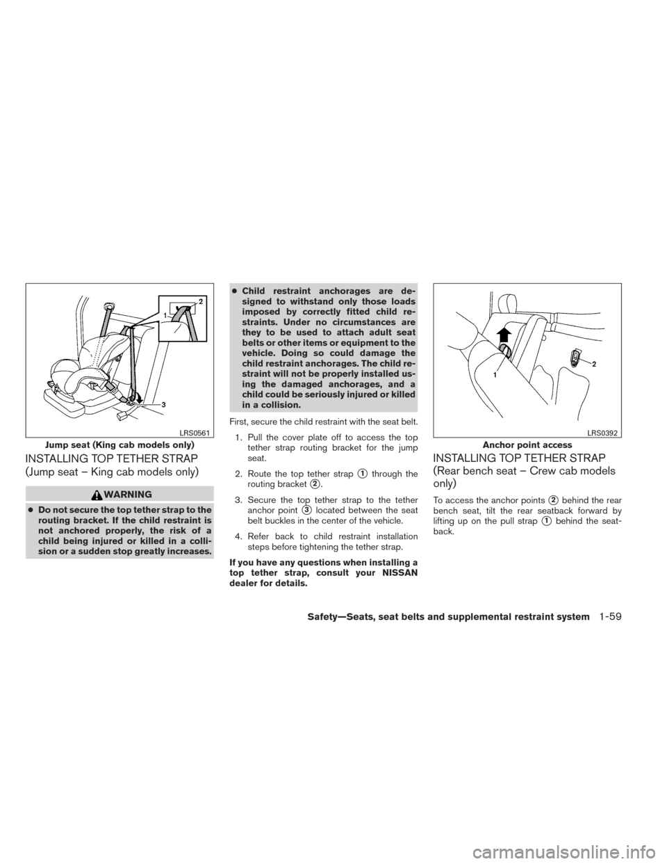 NISSAN FRONTIER 2014 D23 / 3.G Owners Manual INSTALLING TOP TETHER STRAP
(Jump seat – King cab models only)
WARNING
●Do not secure the top tether strap to the
routing bracket. If the child restraint is
not anchored properly, the risk of a
ch