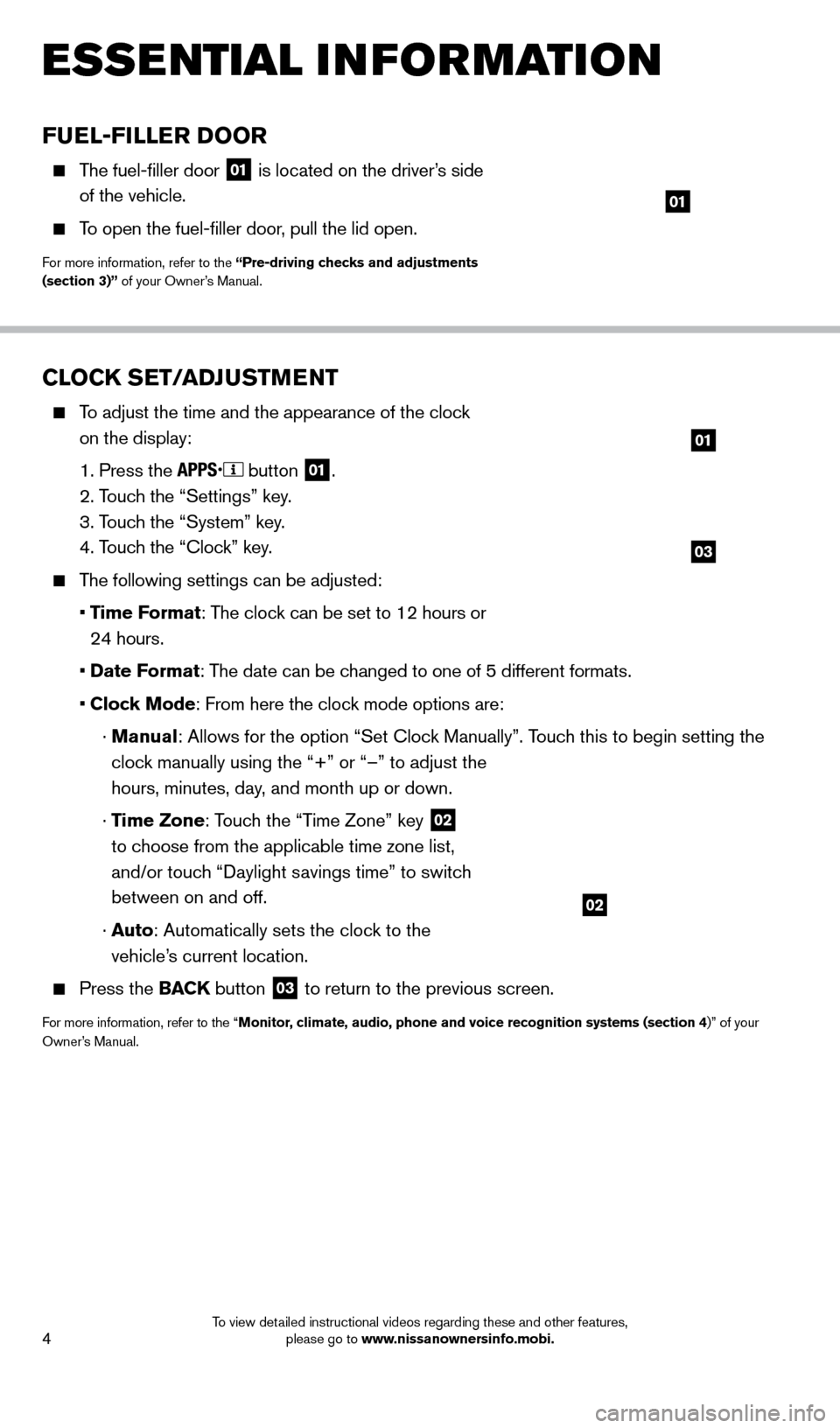 NISSAN FRONTIER 2014 D23 / 3.G Quick Reference Guide 4
CLOCK SET/ADJUSTMENT
    To adjust the time and the appearance of the clock on the display:
 

 
1. Press the   button
 01.
 

 
2. T

ouch the “Settings” key.
 

 
3. T

ouch the “System” k
