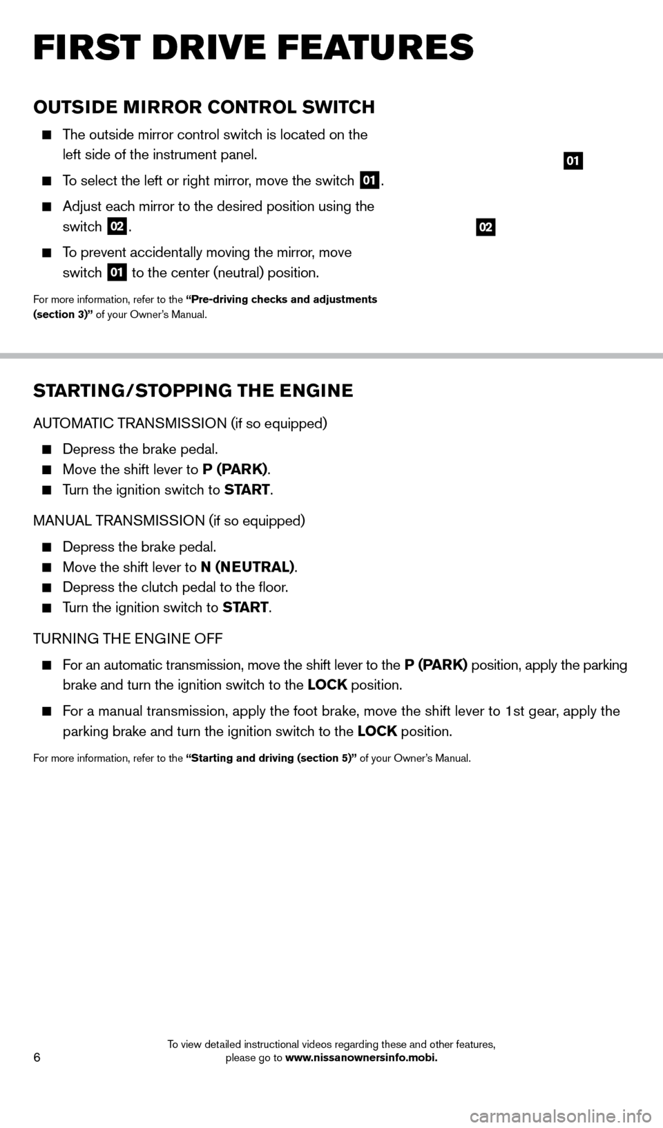 NISSAN FRONTIER 2014 D23 / 3.G Quick Reference Guide 6
OUTSIDE MIRROR CONTROL SWITCH
    The outside mirror control switch is located on the  
left side of the instrument panel.
    To select the left or right mirror, move the switch  01.
    Adjust eac