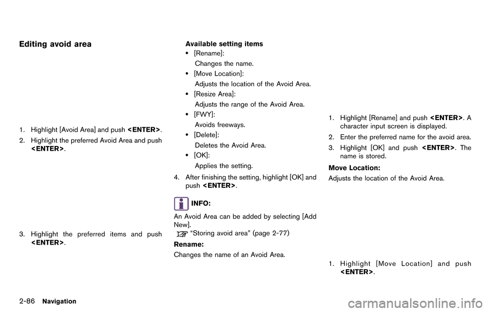 NISSAN GT-R 2014 R35 Multi Function Display Owners Manual 2-86Navigation
Editing avoid area
1. Highlight [Avoid Area] and push<ENTER>.
2. Highlight the preferred Avoid Area and push <ENTER>.
3. Highlight the preferred items and push<ENTER>. Available setting