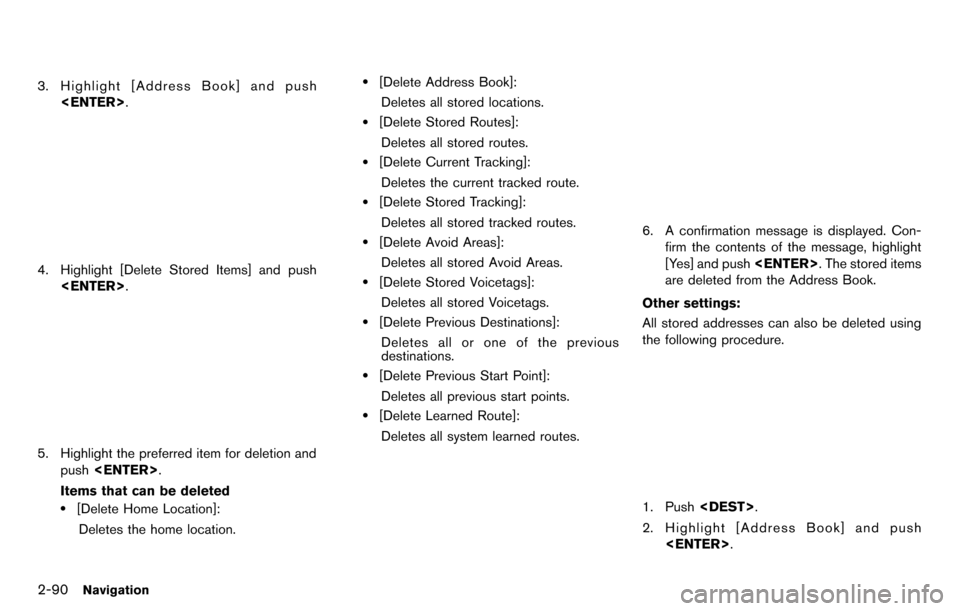 NISSAN GT-R 2014 R35 Multi Function Display Owners Manual 2-90Navigation
3. Highlight [Address Book] and push<ENTER>.
4. Highlight [Delete Stored Items] and push<ENTER>.
5. Highlight the preferred item for deletion and
push <ENTER>.
Items that can be deleted