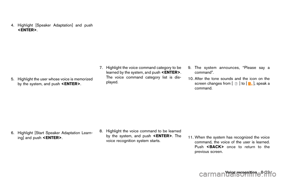 NISSAN GT-R 2014 R35 Multi Function Display Owners Manual 4. Highlight [Speaker Adaptation] and push<ENTER>.
5. Highlight the user whose voice is memorizedby the system, and push <ENTER>.
6. Highlight [Start Speaker Adaptation Learn-
ing] and push <ENTER>.
7