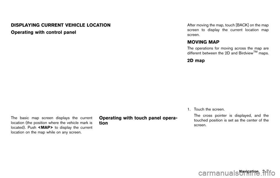 NISSAN GT-R 2014 R35 Multi Function Display Owners Manual DISPLAYING CURRENT VEHICLE LOCATION
Operating with control panel
The basic map screen displays the current
location (the position where the vehicle mark is
located) . Push<MAP>to display the current
l