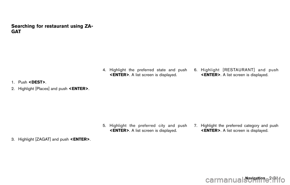 NISSAN GT-R 2014 R35 Multi Function Display Owners Manual Searching for restaurant using ZA-
GAT
1. Push<DEST>.
2. Highlight [Places] and push <ENTER>.
3. Highlight [ZAGAT] and push <ENTER>.
4. Highlight the preferred state and push
<ENTER>. A list screen is